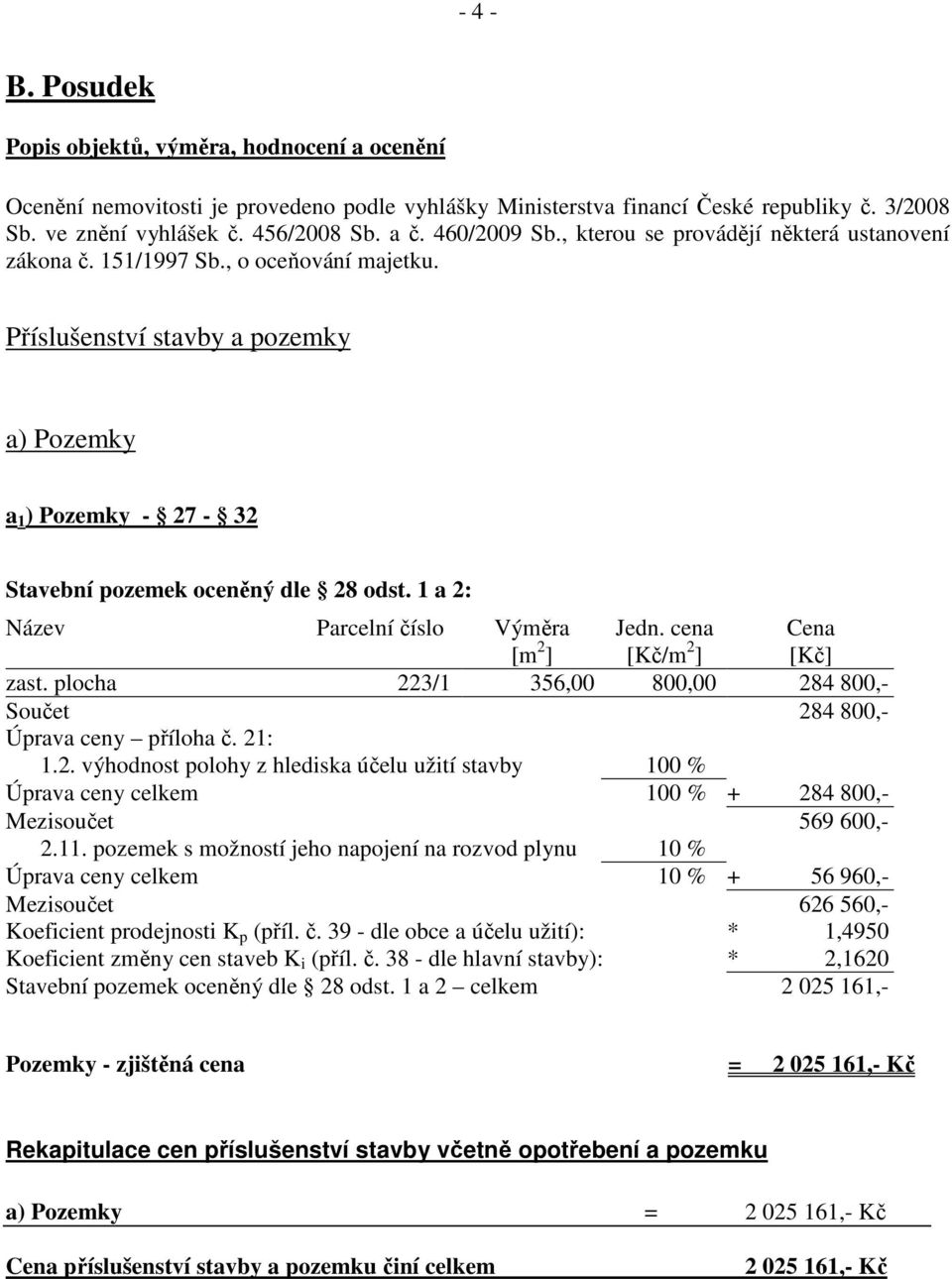 1 a 2: Název Parcelní číslo Výměra [m 2 ] Jedn. cena [Kč/m 2 ] Cena [Kč] zast. plocha 223/1 356,00 800,00 284 800,- Součet 284 800,- Úprava ceny příloha č. 21: 1.2. výhodnost polohy z hlediska účelu užití stavby 100 % Úprava ceny celkem 100 % + 284 800,- Mezisoučet 569 600,- 2.