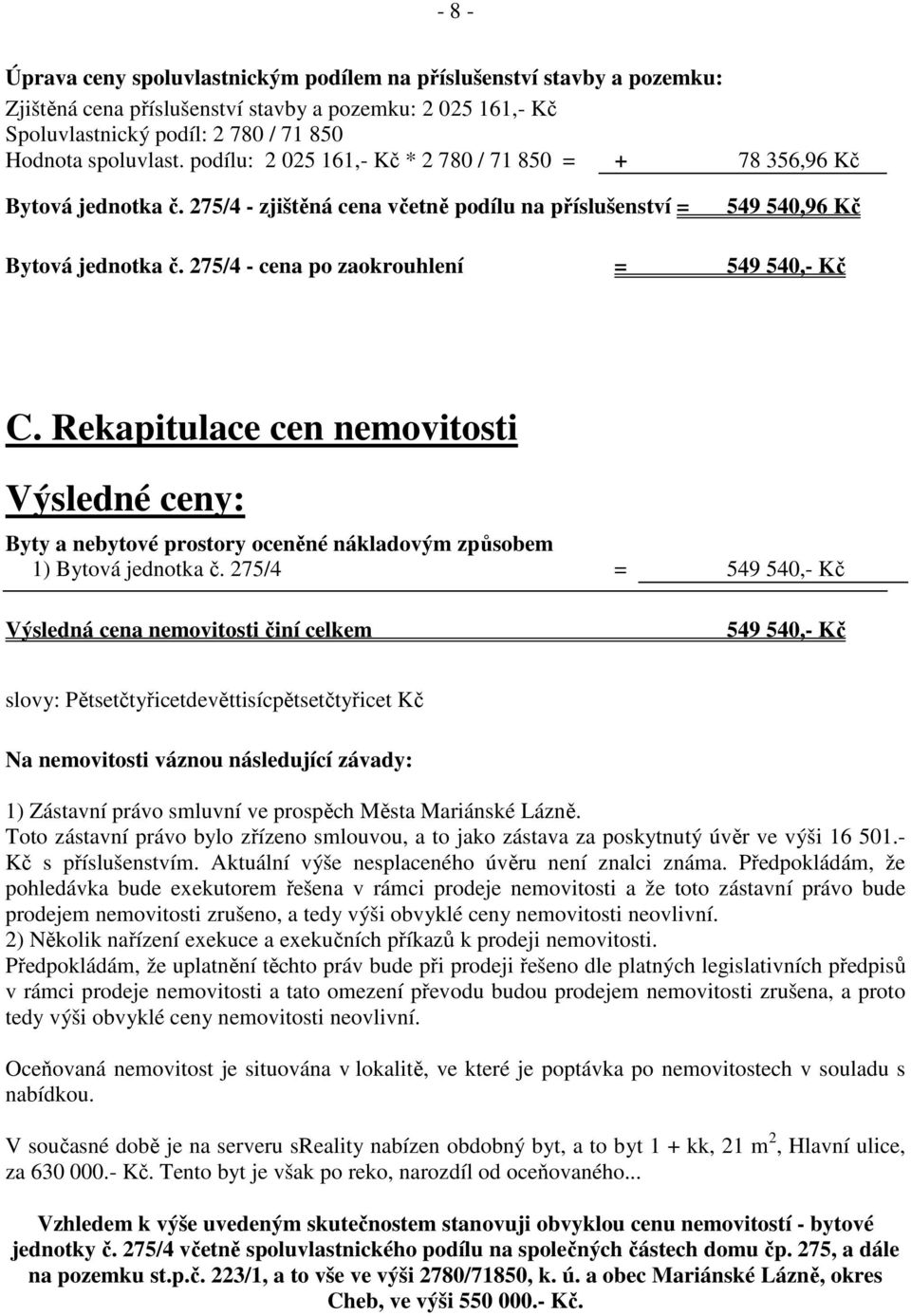 275/4 - cena po zaokrouhlení = 549 540,- Kč C. Rekapitulace cen nemovitosti Výsledné ceny: Byty a nebytové prostory oceněné nákladovým způsobem 1) Bytová jednotka č.