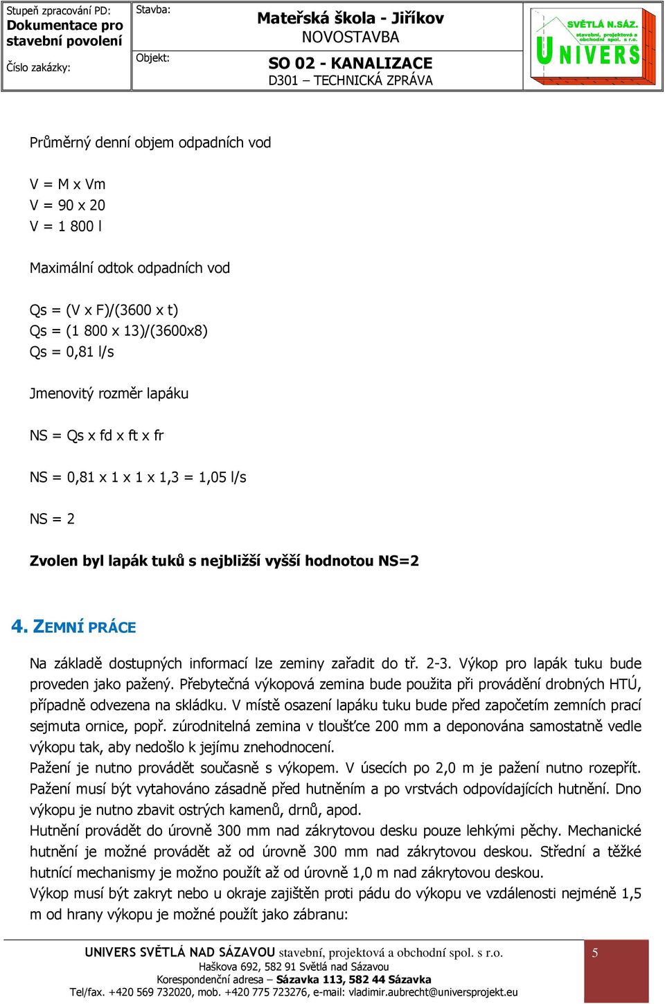 Výkop pro lapák tuku bude proveden jako pažený. Přebytečná výkopová zemina bude použita při provádění drobných HTÚ, případně odvezena na skládku.