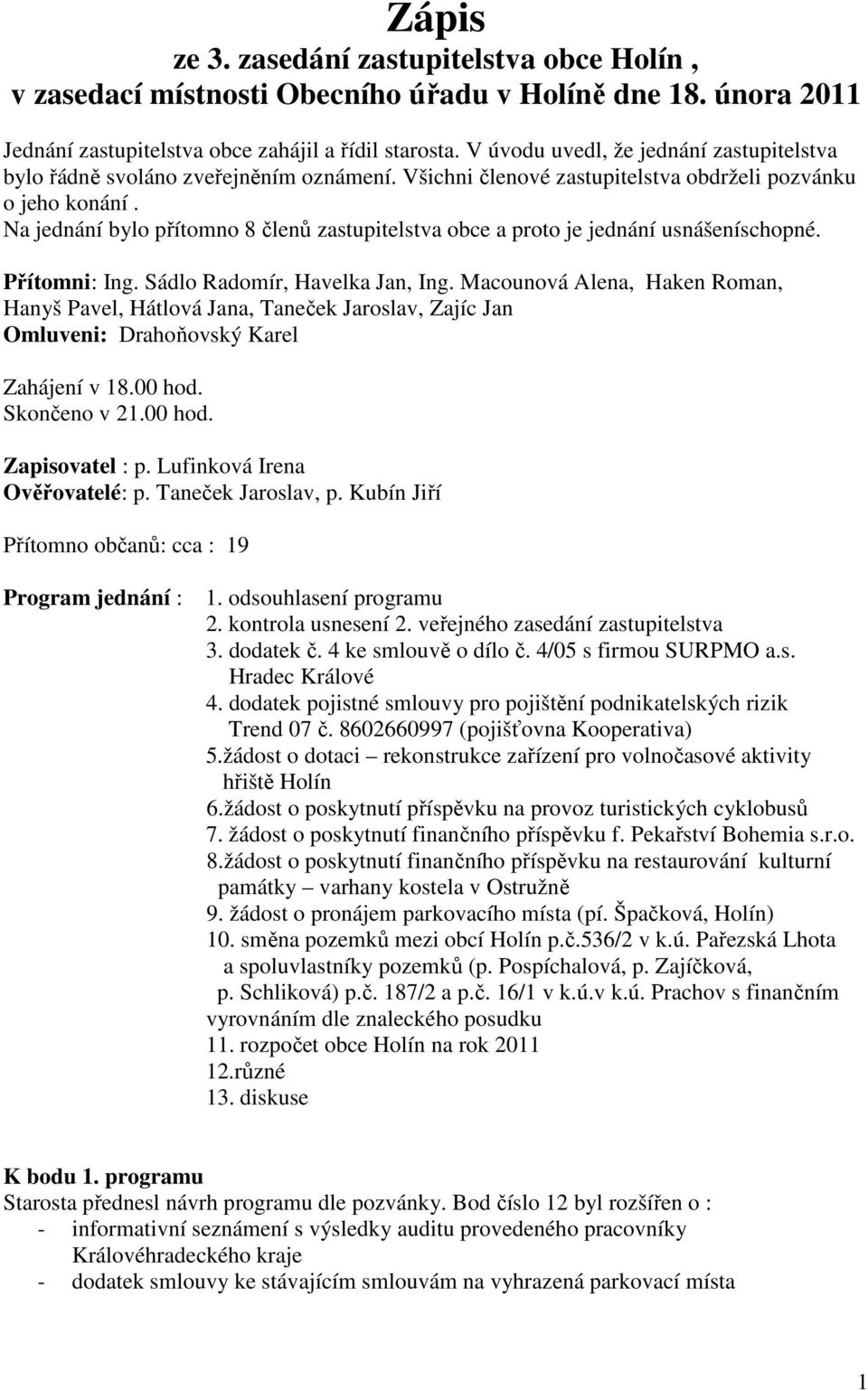 Na jednání bylo přítomno 8 členů zastupitelstva obce a to je jednání usnášeníschopné. Přítomni: Ing. Sádlo Radomír, Havelka Jan, Ing.