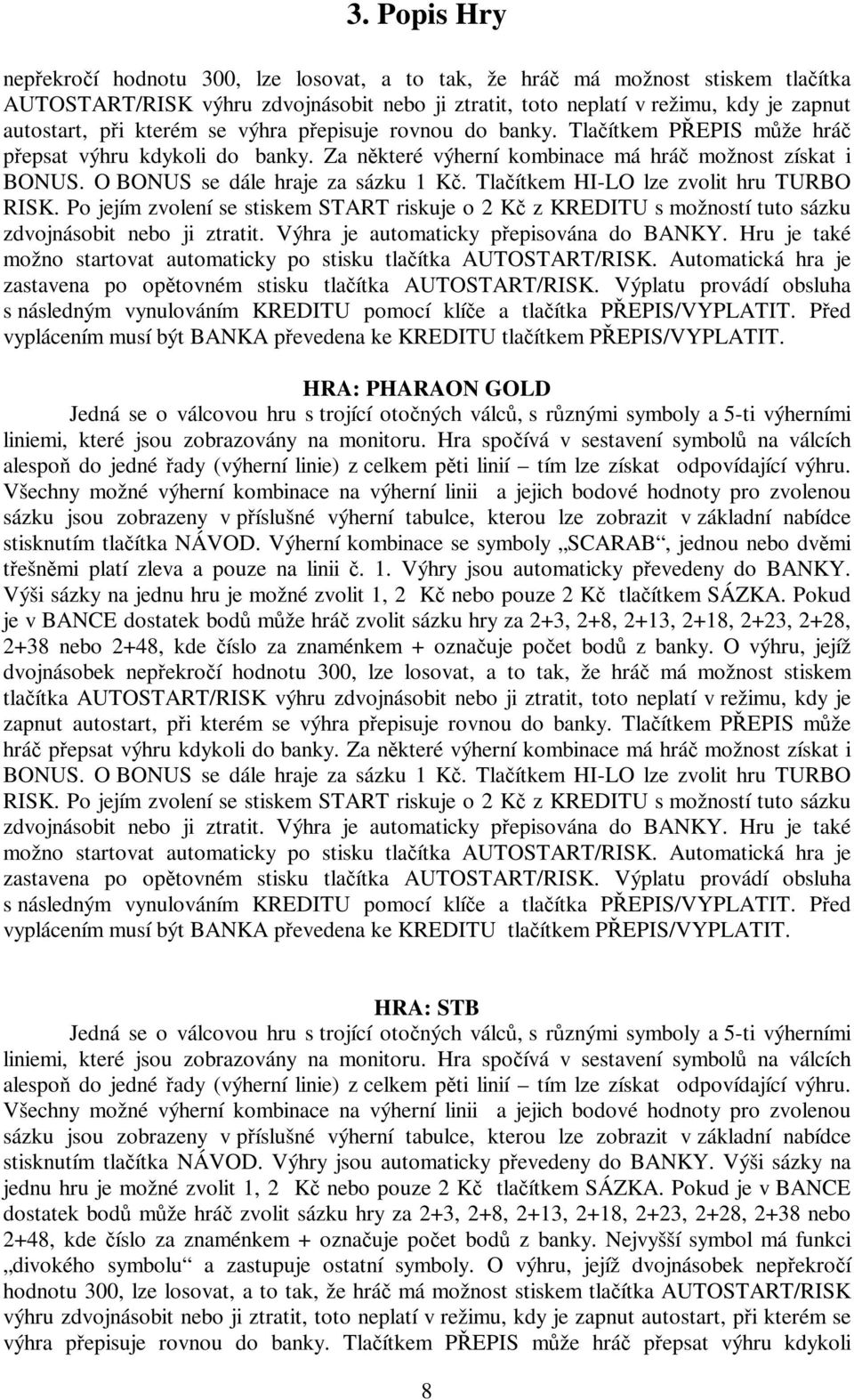 Tlačítkem HI-LO lze zvolit hru TURBO RISK. Po jejím zvolení se stiskem START riskuje o 2 Kč z KREDITU s možností tuto sázku zdvojnásobit nebo ji ztratit. Výhra je automaticky přepisována do BANKY.