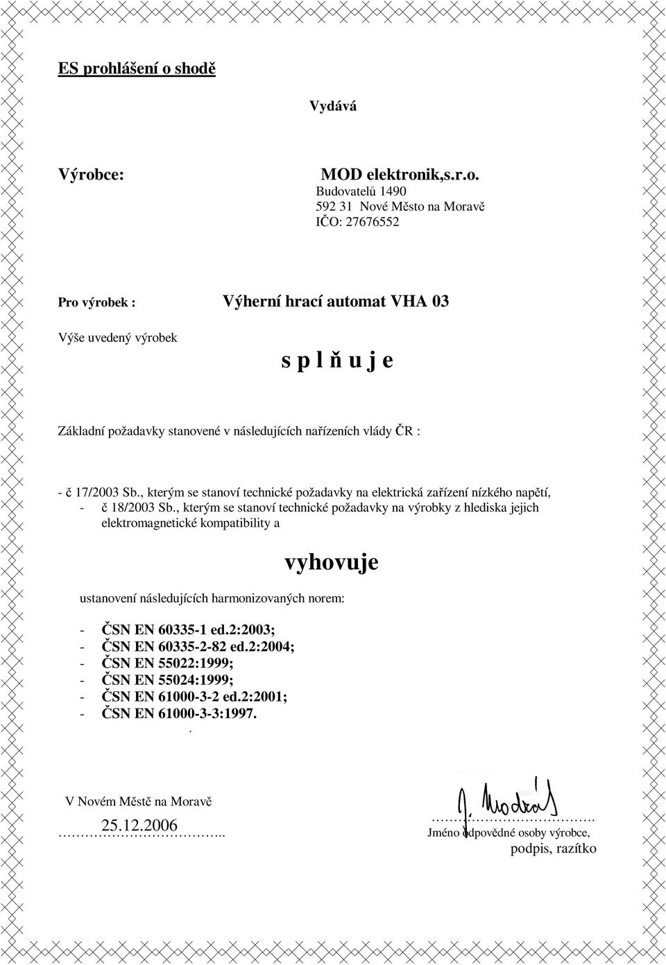shodě Vydává Výrobce: MOD elektronik,s.r.o. Budovatelů 1490 592 31 Nové Město na Moravě IČO: 27676552 Pro výrobek : Výherní hrací automat VHA 03 Výše uvedený výrobek s p l ň u j e Základní