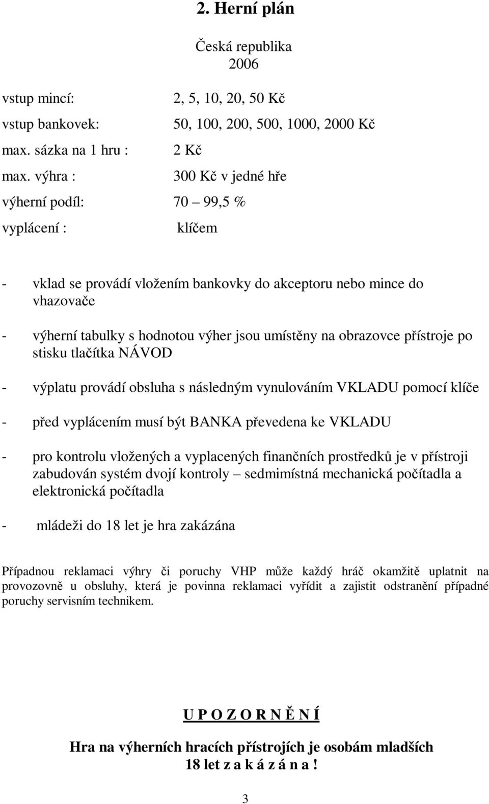 akceptoru nebo mince do vhazovače - výherní tabulky s hodnotou výher jsou umístěny na obrazovce přístroje po stisku tlačítka NÁVOD - výplatu provádí obsluha s následným vynulováním VKLADU pomocí