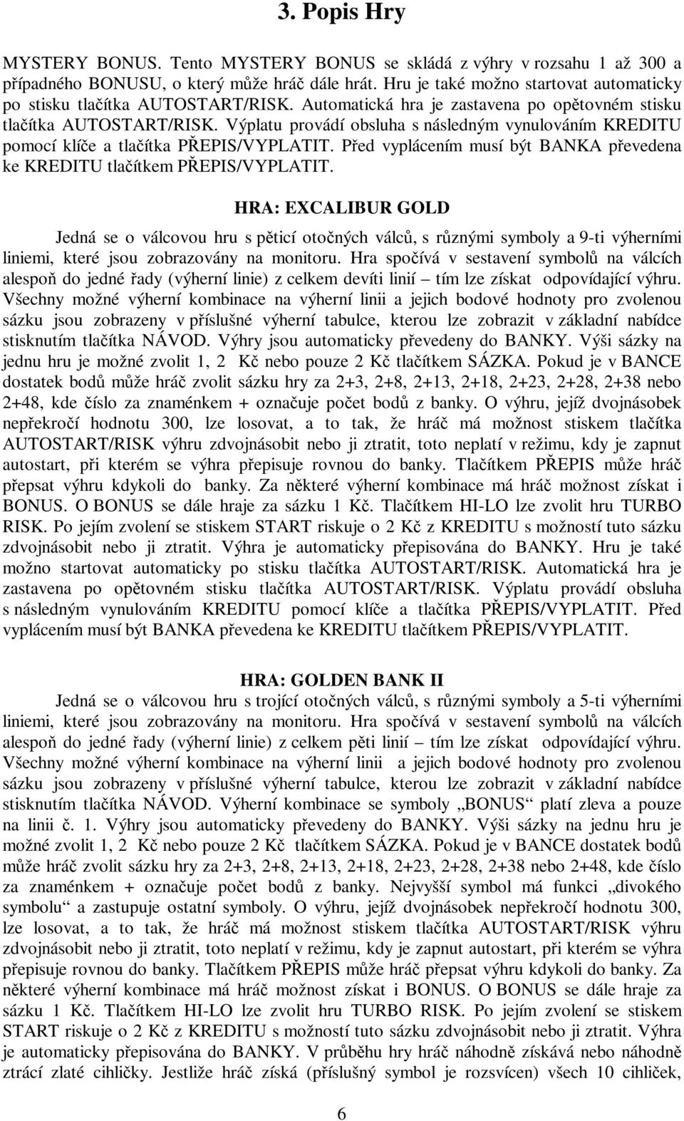 Výplatu provádí obsluha s následným vynulováním KREDITU pomocí klíče a tlačítka PŘEPIS/VYPLATIT. Před vyplácením musí být BANKA převedena ke KREDITU tlačítkem PŘEPIS/VYPLATIT.