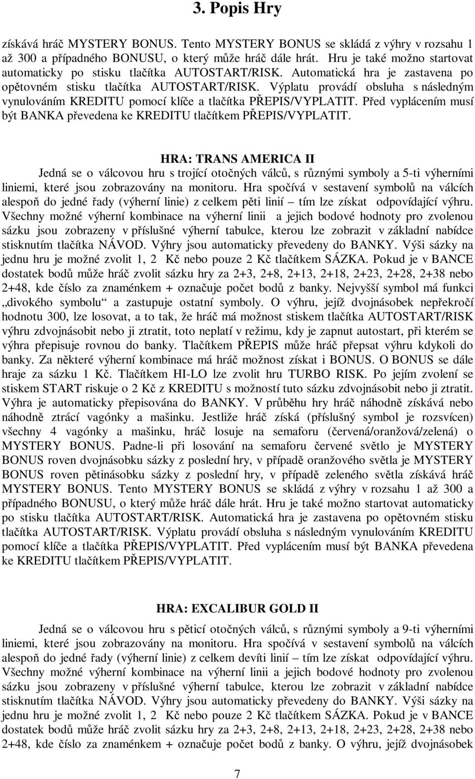 Výplatu provádí obsluha s následným vynulováním KREDITU pomocí klíče a tlačítka PŘEPIS/VYPLATIT. Před vyplácením musí být BANKA převedena ke KREDITU tlačítkem PŘEPIS/VYPLATIT.