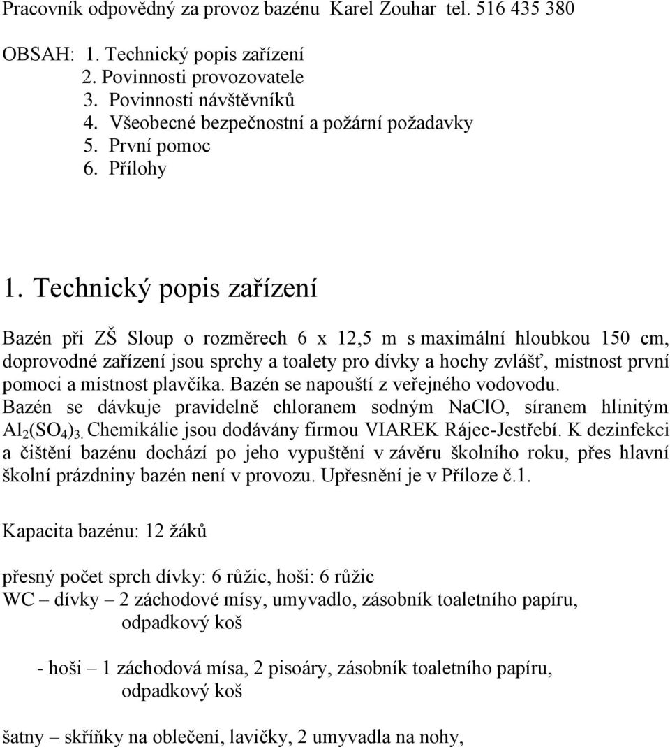 Technický popis zařízení Bazén při ZŠ Sloup o rozměrech 6 x 12,5 m s maximální hloubkou 150 cm, doprovodné zařízení jsou sprchy a toalety pro dívky a hochy zvlášť, místnost první pomoci a místnost