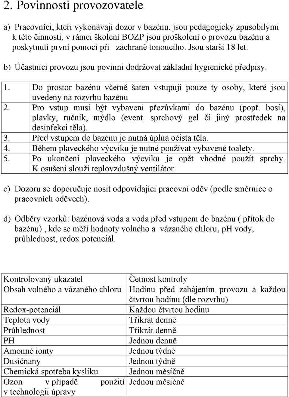 Pro vstup musí být vybaveni přezůvkami do bazénu (popř. bosi), plavky, ručník, mýdlo (event. sprchový gel či jiný prostředek na desinfekci těla). 3. Před vstupem do bazénu je nutná úplná očista těla.