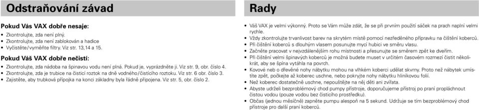 Zkontrolujte, zda je trubice na čisticí roztok na dně vodného / čistícího roztoku. Viz str. 6 obr. číslo 3. Zajistěte, aby trubková přípojka na konci základny byla řádně připojena. Viz str. 5, obr.