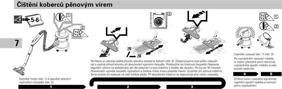 ) Nastavte regulátor výkonu na požadovaný tah dle zašpinění a typu koberce a čistěte dle obrázku. Po cca po 10 metrech čtverečných vypněte čerpadlo vypínačem a čištěné místo znovu přejeďte hlavicí.