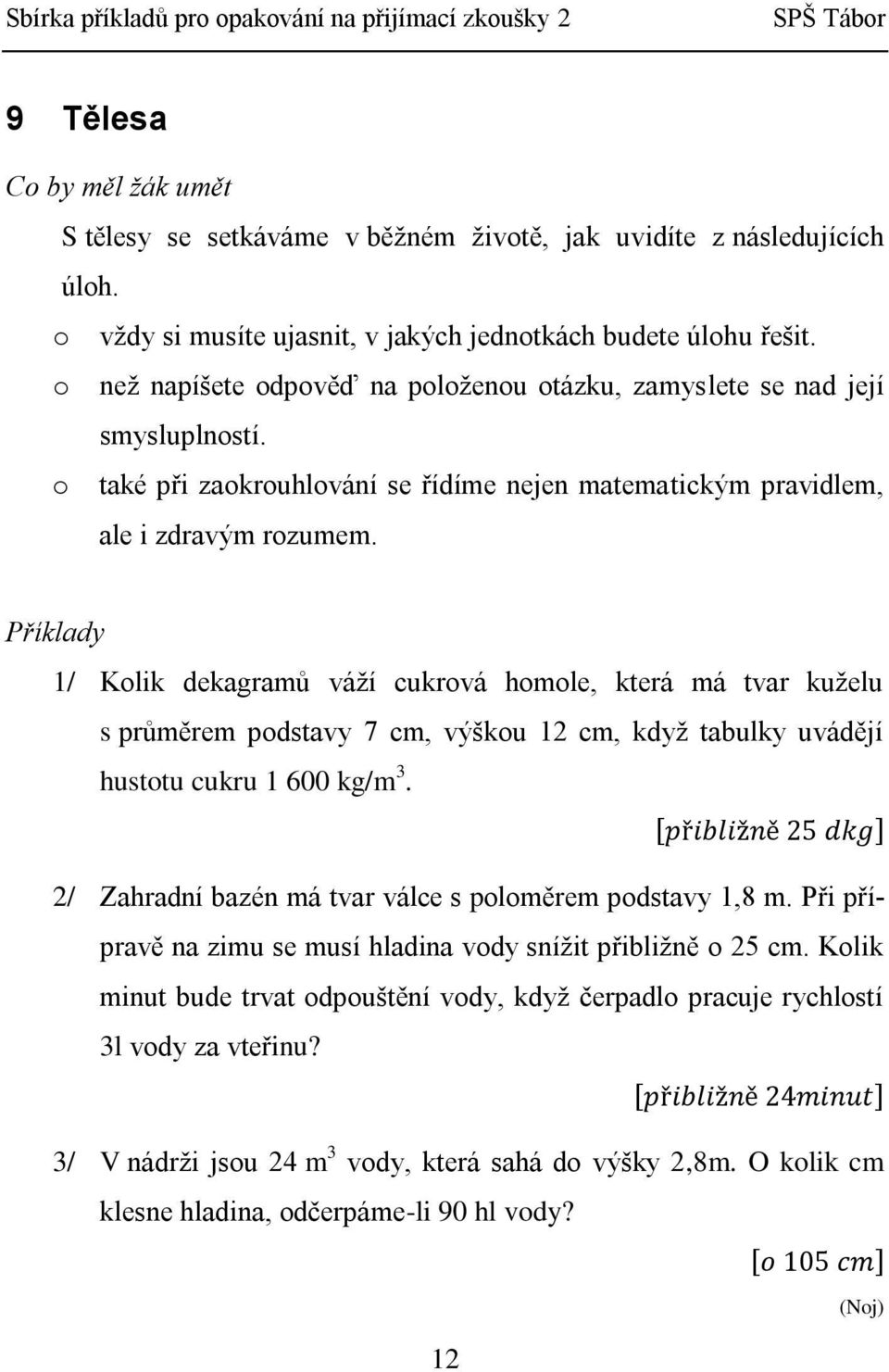 1/ Kolik dekagramů váží cukrová homole, která má tvar kuželu s průměrem podstavy 7 cm, výškou 12 cm, když tabulky uvádějí hustotu cukru 1 600 kg/m 3.