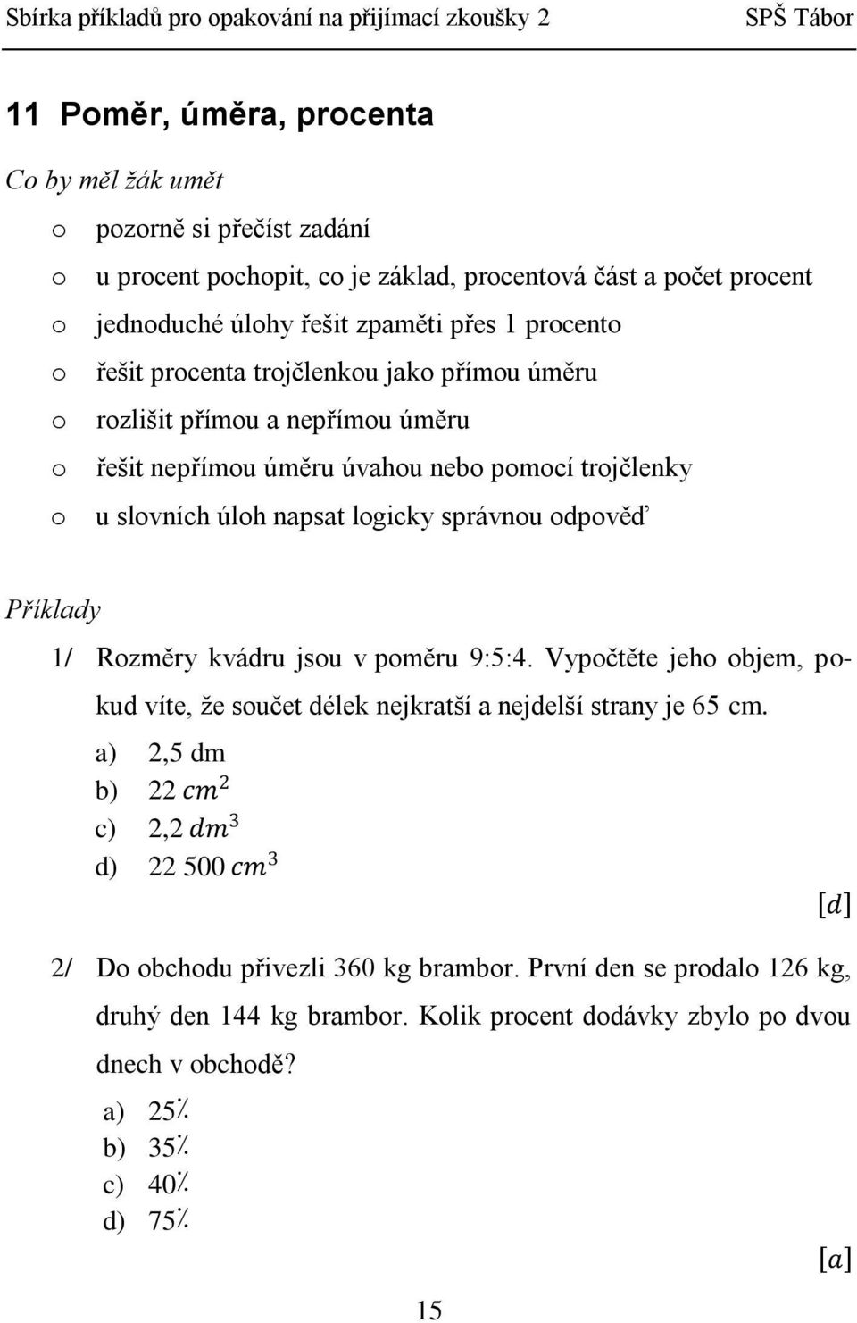 odpověď 1/ Rozměry kvádru jsou v poměru 9:5:4. Vypočtěte jeho objem, pokud víte, že součet délek nejkratší a nejdelší strany je 65 cm.