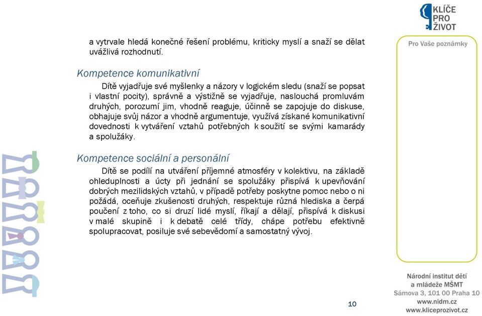 reaguje, účinně se zapojuje do diskuse, obhajuje svůj názor a vhodně argumentuje, využívá získané komunikativní dovednosti k vytváření vztahů potřebných k soužití se svými kamarády a spolužáky.