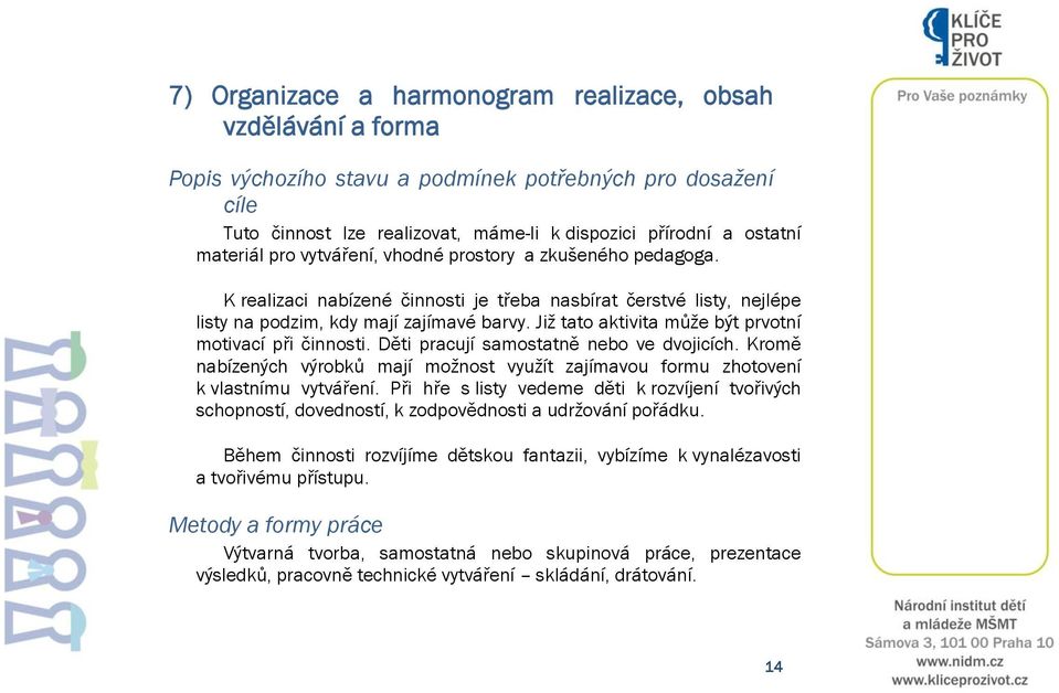 Již tato aktivita může být prvotní motivací při činnosti. Děti pracují samostatně nebo ve dvojicích. Kromě nabízených výrobků mají možnost využít zajímavou formu zhotovení k vlastnímu vytváření.