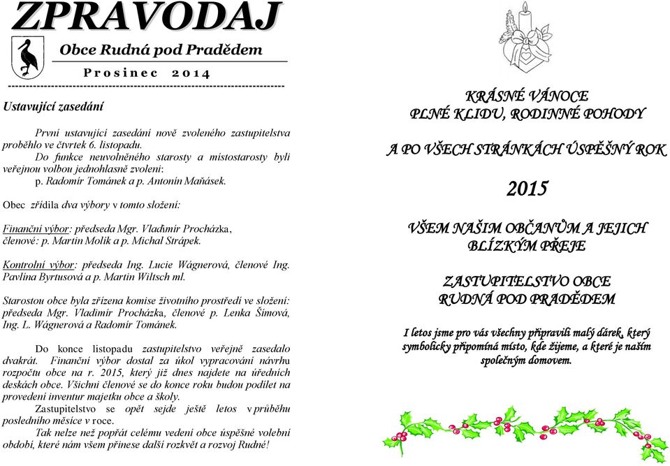 Obec zřídila dva výbory v tomto složení: Finanční výbor: předseda Mgr. Vladimír Procházka, členové: p. Martin Molík a p. Michal Strápek. Kontrolní výbor: předseda Ing. Lucie Wágnerová, členové Ing.