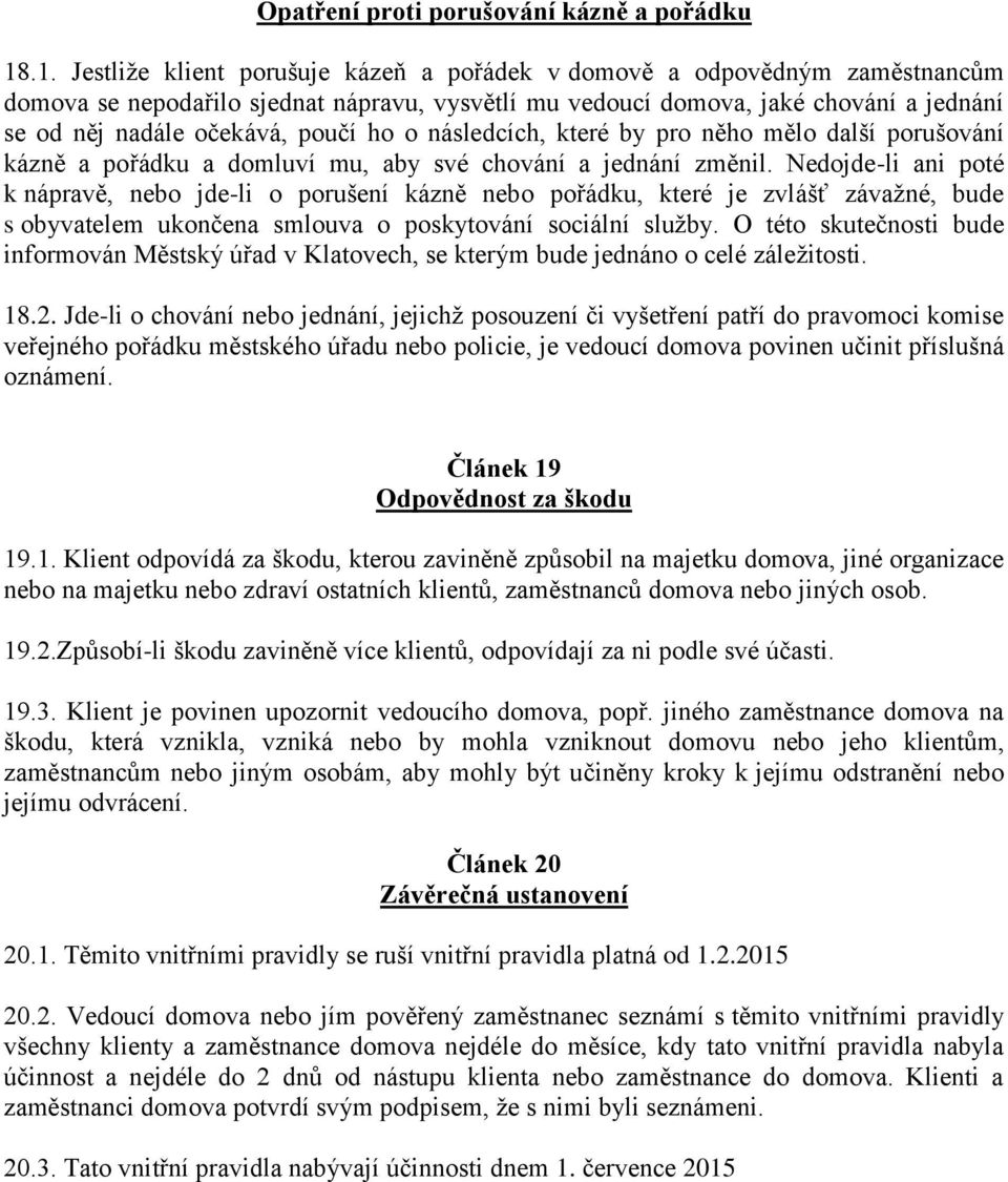 poučí ho o následcích, které by pro něho mělo další porušování kázně a pořádku a domluví mu, aby své chování a jednání změnil.