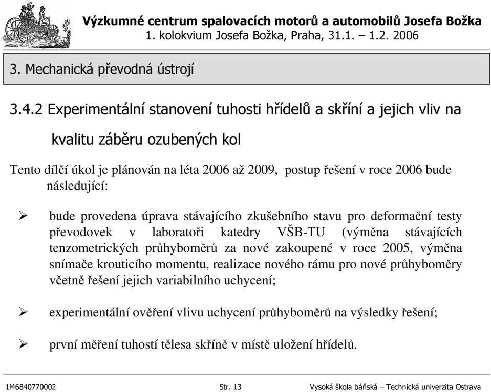 průhyboměrů za nové zakoupené v roce 2005, výměna snímače krouticího momentu, realizace nového rámu pro nové průhyboměry včetněřešení jejich variabilního uchycení;