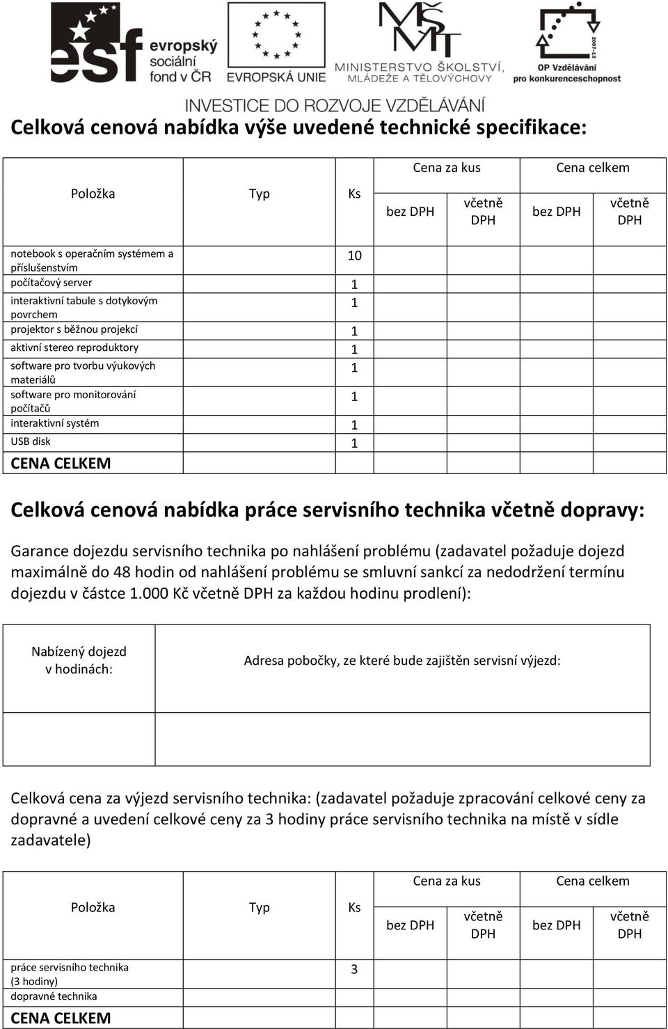 DPH Cena celkem bez DPH včetně DPH Celková cenová nabídka práce servisního technika včetně dopravy: Garance dojezdu servisního technika po nahlášení problému (zadavatel požaduje dojezd maximálně do