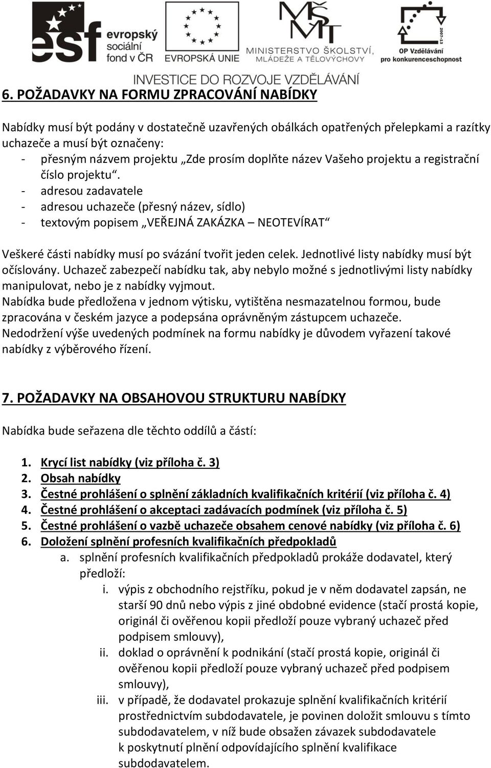 - adresou zadavatele - adresou uchazeče (přesný název, sídlo) - textovým popisem VEŘEJNÁ ZAKÁZKA NEOTEVÍRAT Veškeré části nabídky musí po svázání tvořit jeden celek.