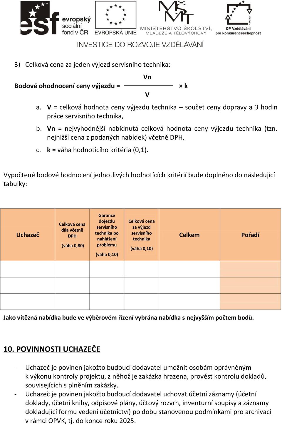 k Vypočtené bodové hodnocení jednotlivých hodnotících kritérií bude doplněno do následující tabulky: Uchazeč Celková cena díla včetně DPH (váha 0,80) Garance dojezdu servisního technika po nahlášení