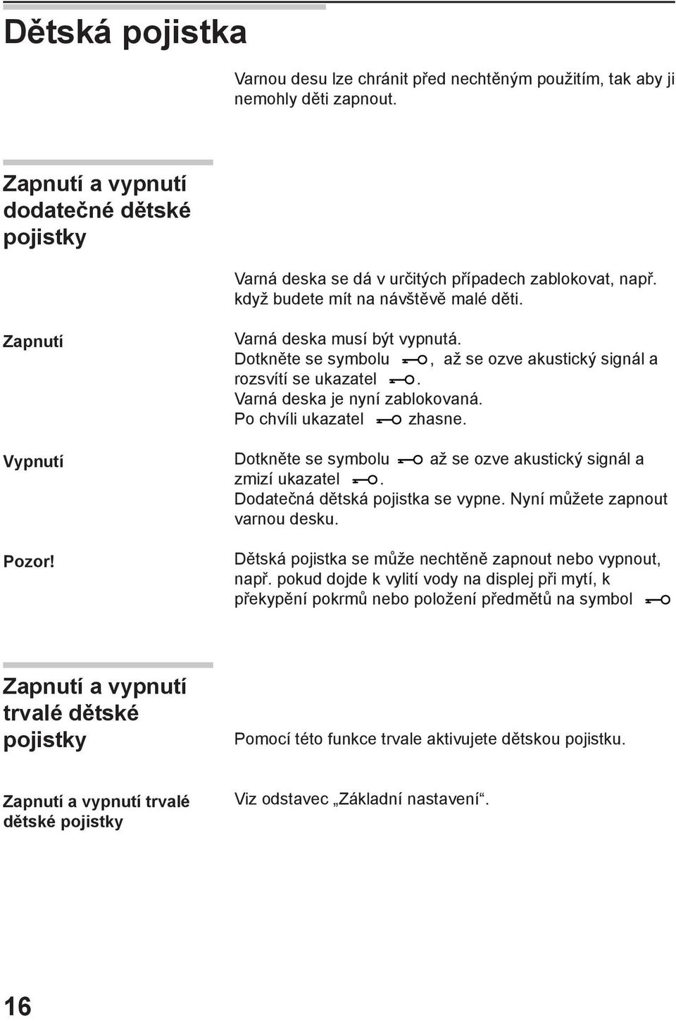 Po chvíli ukazatel zhasne. Dotkněte se symbolu až se ozve akustický signál a zmizí ukazatel. Dodatečná dětská pojistka se vypne. Nyní můžete zapnout varnou desku.