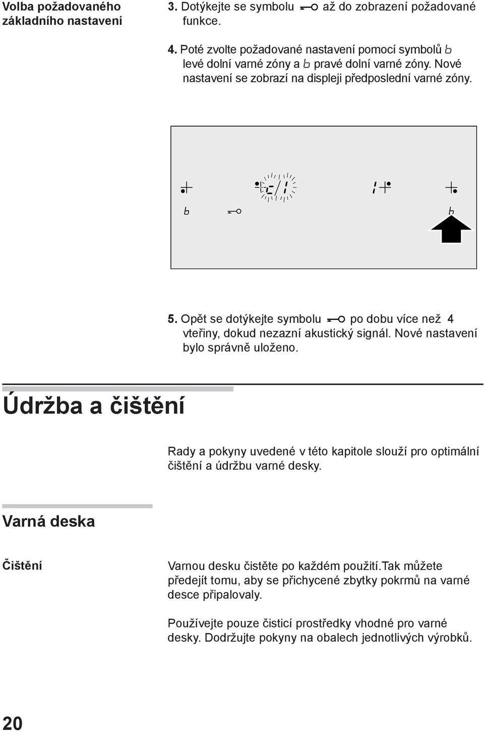 Opět se dotýkejte symbolu po dobu více než 4 vteřiny, dokud nezazní akustický signál. Nové nastavení bylo správně uloženo.