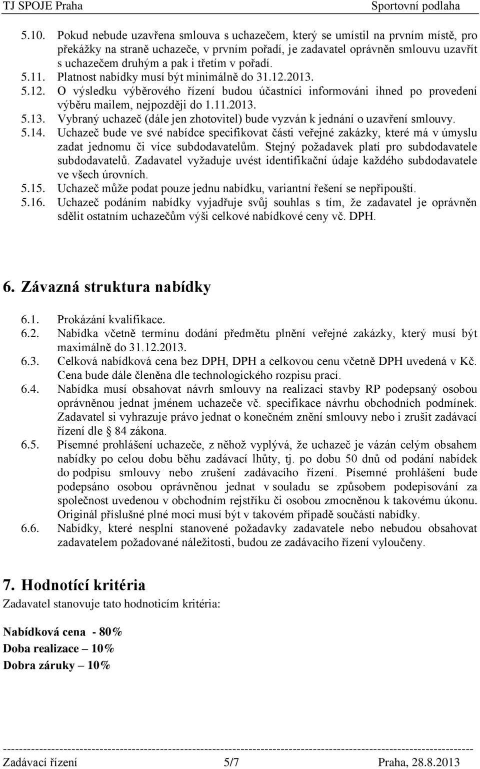 5.14. Uchazeč bude ve své nabídce specifikovat části veřejné zakázky, které má v úmyslu zadat jednomu či více subdodavatelům. Stejný požadavek platí pro subdodavatele subdodavatelů.