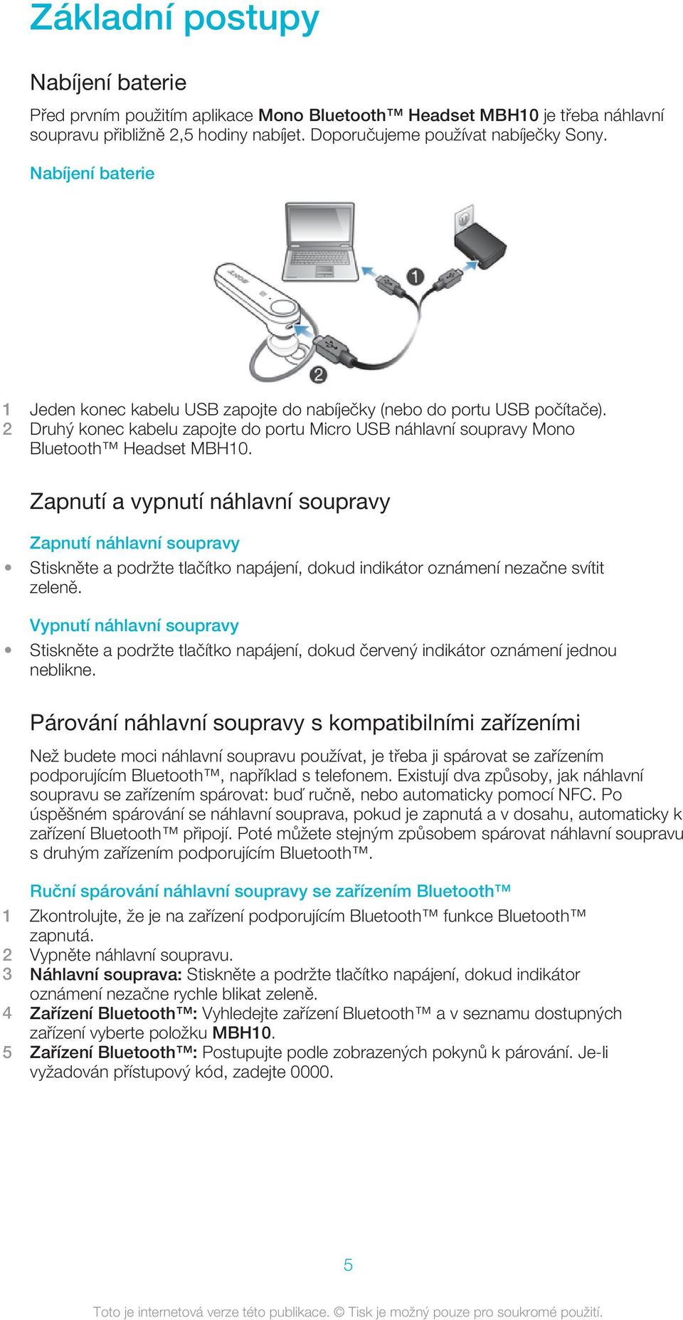 Zapnutí a vypnutí náhlavní soupravy Zapnutí náhlavní soupravy Stiskněte a podržte tlačítko napájení, dokud indikátor oznámení nezačne svítit zeleně.