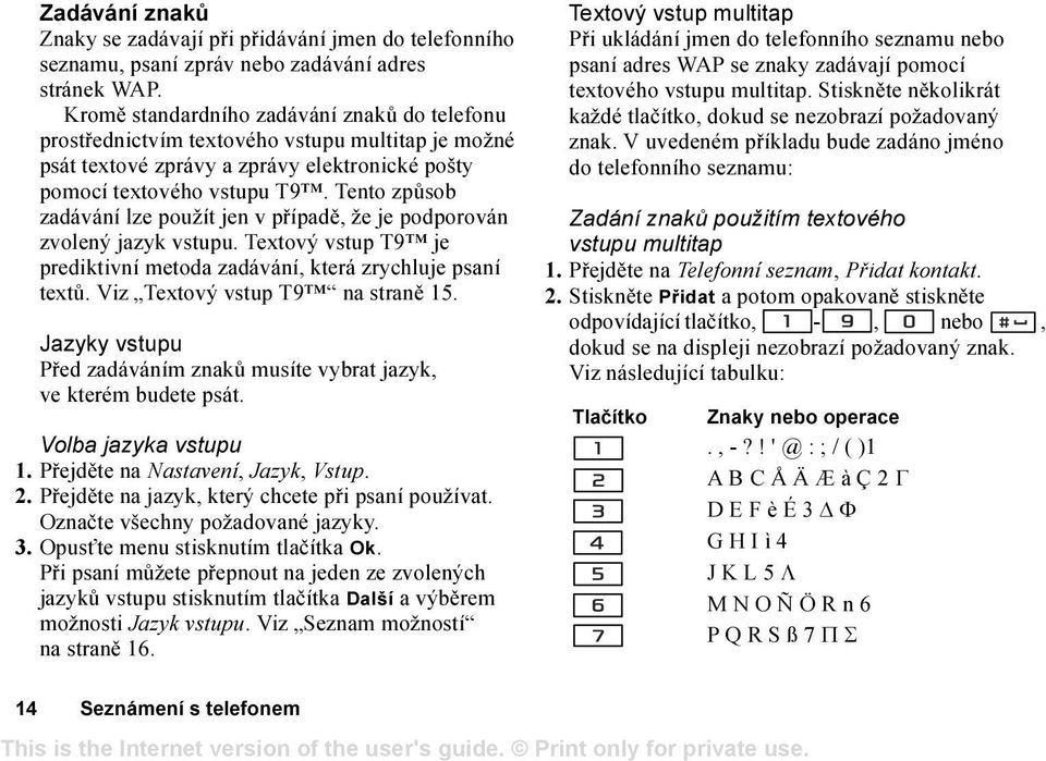 Tento způsob zadávání lze použít jen v případě, že je podporován zvolený jazyk vstupu. Textový vstup T9 je prediktivní metoda zadávání, která zrychluje psaní textů. Viz Textový vstup T9 na straně 15.