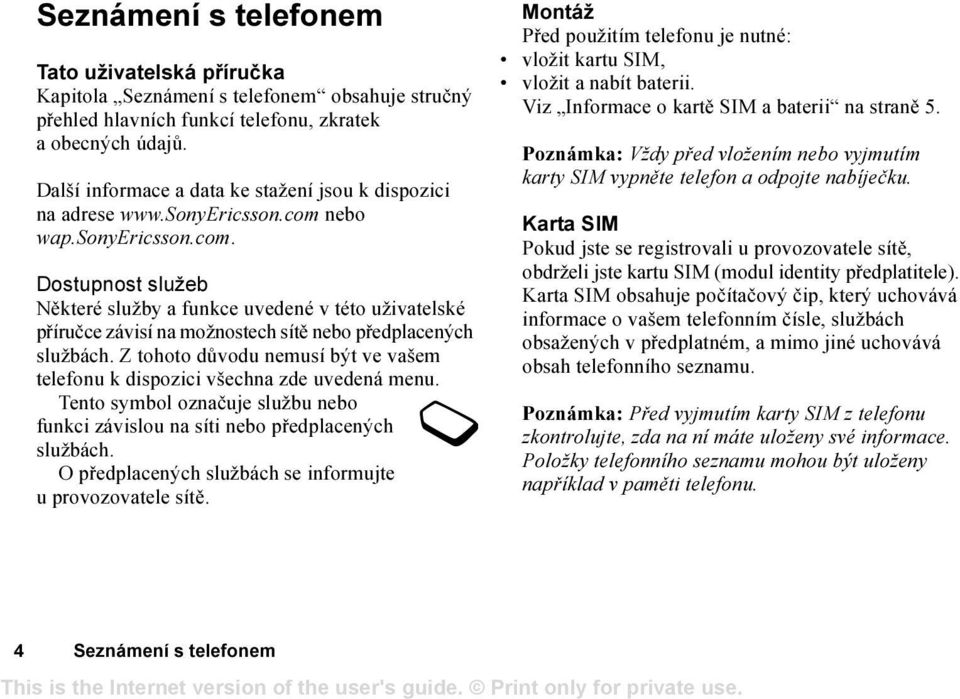 nebo wap.sonyericsson.com. Dostupnost služeb Některé služby a funkce uvedené v této uživatelské příručce závisí na možnostech sítě nebo předplacených službách.