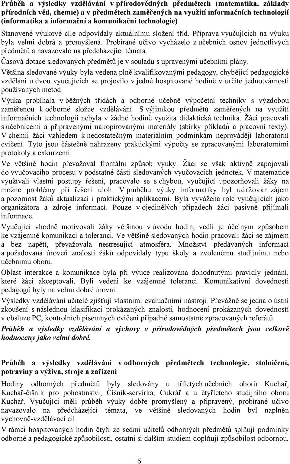 Probírané učivo vycházelo z učebních osnov jednotlivých předmětů a navazovalo na předcházející témata. Časová dotace sledovaných předmětů je v souladu s upravenými učebními plány.