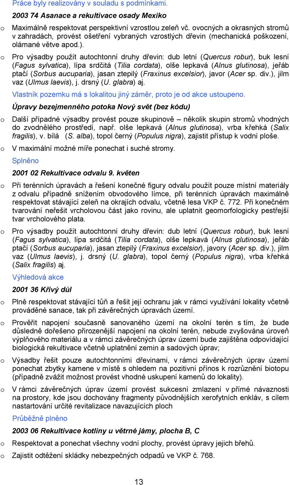 Pr výsadby pužít autchtnní druhy dřevin: dub letní (Quercus rbur), buk lesní (Fagus sylvatica), lípa srdčitá (Tilia crdata), lše lepkavá (Alnus glutinsa), jeřáb ptačí (Srbus aucuparia), jasan ztepilý