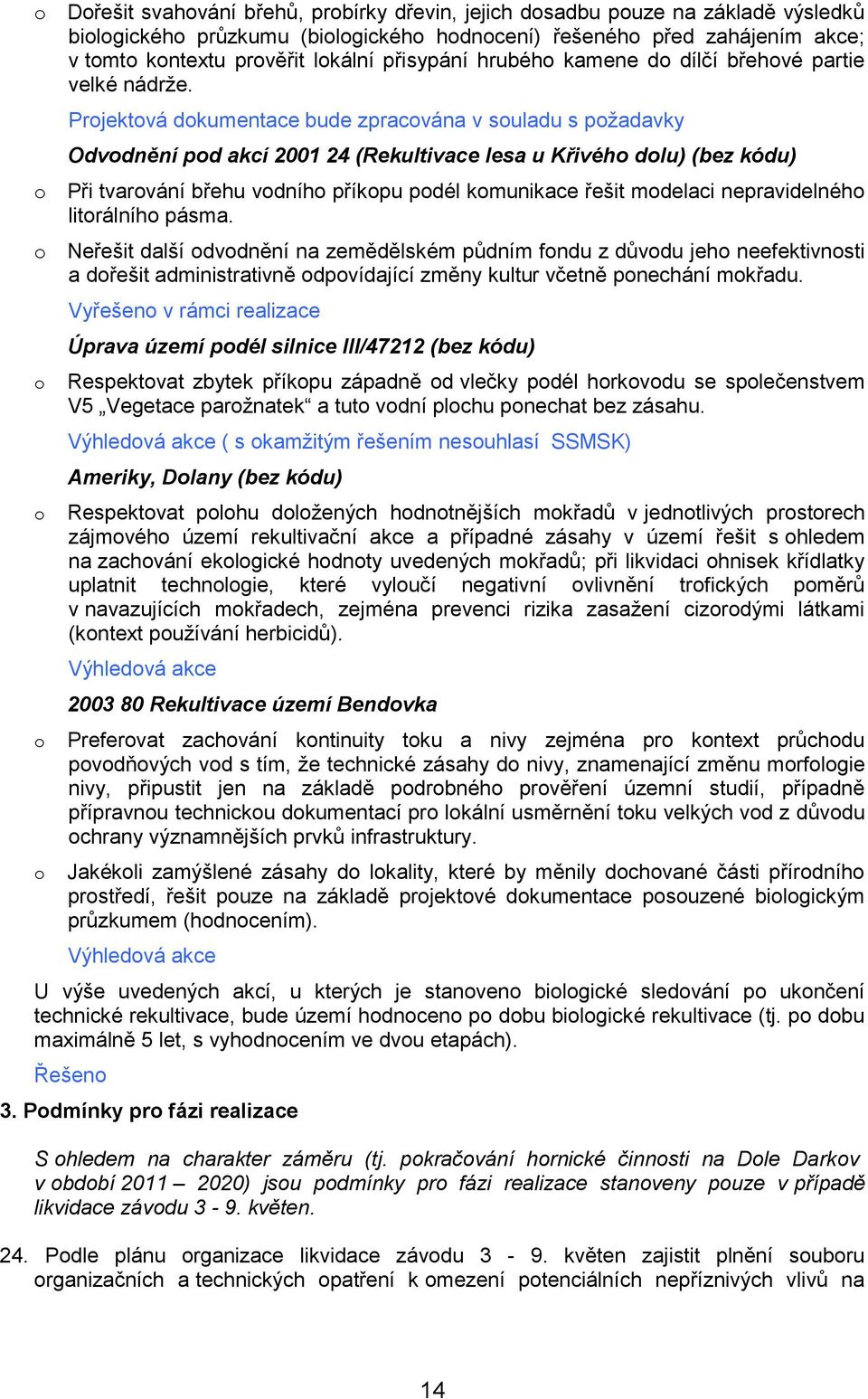 Prjektvá dkumentace bude zpracvána v suladu s pžadavky Odvdnění pd akcí 2001 24 (Rekultivace lesa u Křivéh dlu) (bez kódu) Při tvarvání břehu vdníh příkpu pdél kmunikace řešit mdelaci nepravidelnéh