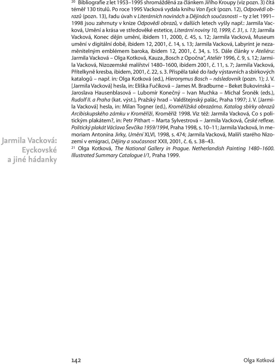 : Jarmila Vacková, Umění a krása ve středověké estetice, Literární noviny 10, 1999, č. 31, s. 13; Jarmila Vacková, Konec dějin umění, ibidem 11, 2000, č. 45, s.