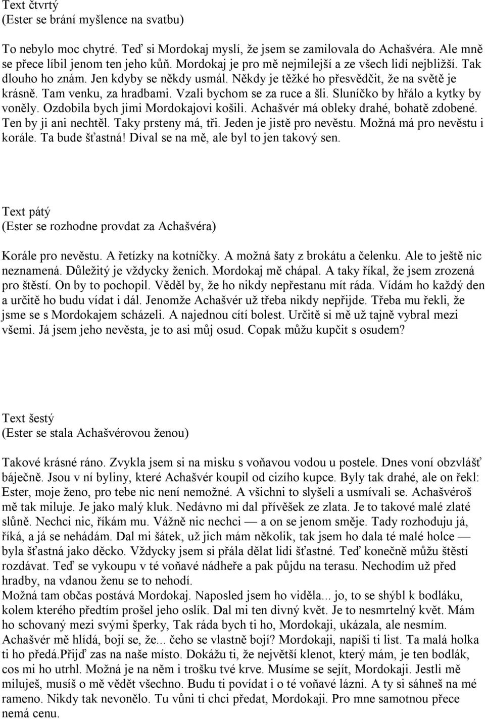 Vzali bychom se za ruce a šli. Sluníčko by hřálo a kytky by voněly. Ozdobila bych jimi Mordokajovi košili. Achašvér má obleky drahé, bohatě zdobené. Ten by ji ani nechtěl. Taky prsteny má, tři.