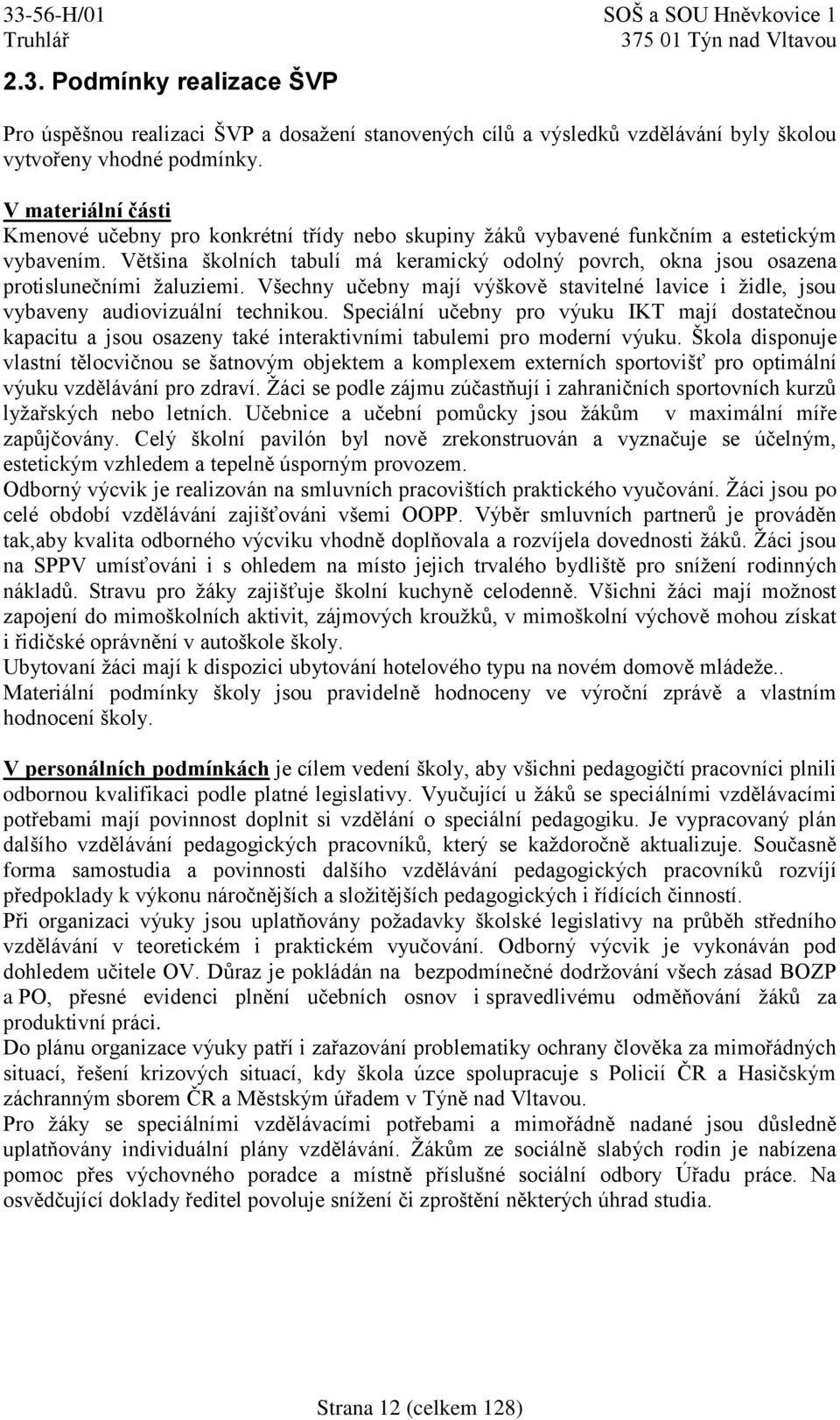 Většina školních tabulí má keramický odolný povrch, okna jsou osazena protislunečními žaluziemi. Všechny učebny mají výškově stavitelné lavice i židle, jsou vybaveny audiovizuální technikou.