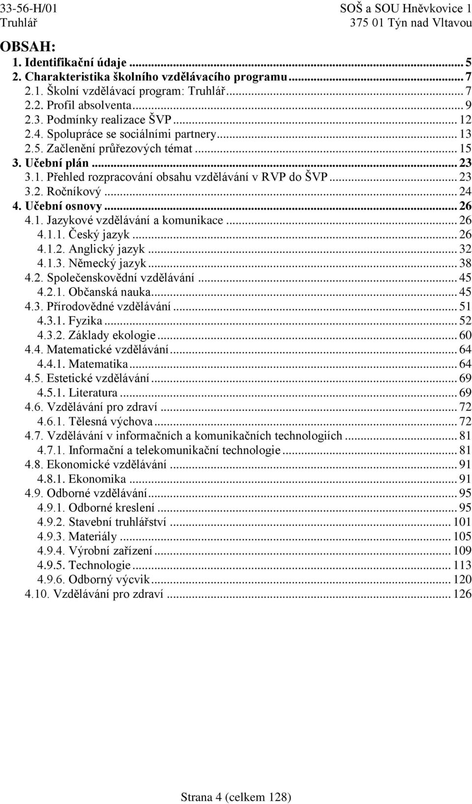 Učební osnovy... 26 4.1. Jazykové vzdělávání a komunikace... 26 4.1.1. Český jazyk... 26 4.1.2. Anglický jazyk... 32 4.1.3. Německý jazyk... 38 4.2. Společenskovědní vzdělávání... 45 4.2.1. Občanská nauka.