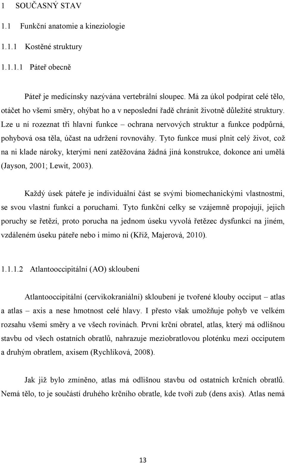 Lze u ní rozeznat tři hlavní funkce ochrana nervových struktur a funkce podpůrná, pohybová osa těla, účast na udržení rovnováhy.