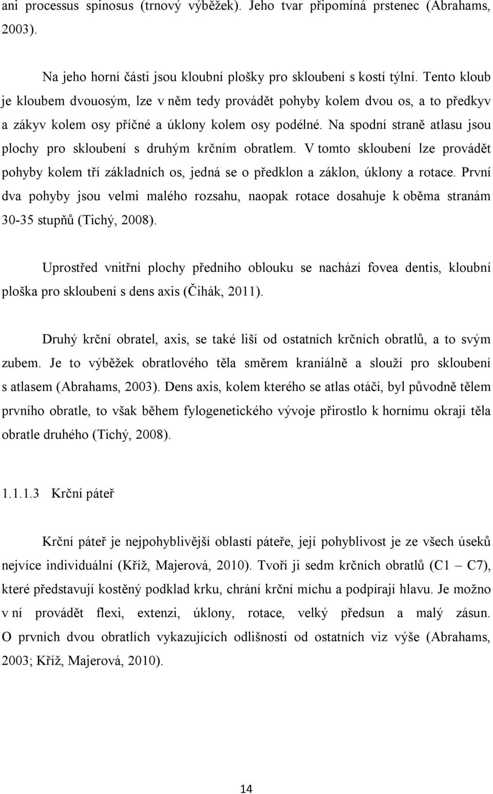 Na spodní straně atlasu jsou plochy pro skloubení s druhým krčním obratlem. V tomto skloubení lze provádět pohyby kolem tří základních os, jedná se o předklon a záklon, úklony a rotace.