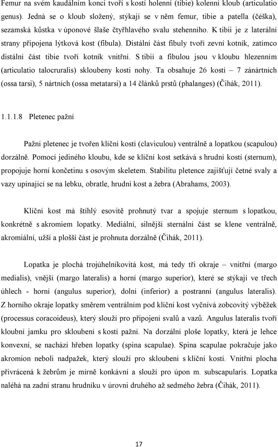 Distální část fibuly tvoří zevní kotník, zatímco distální část tibie tvoří kotník vnitřní. S tibií a fibulou jsou v kloubu hlezenním (articulatio talocruralis) skloubeny kosti nohy.