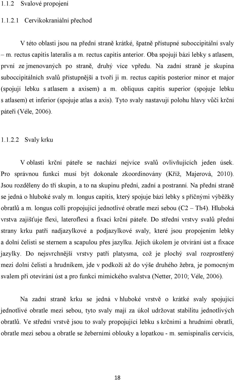 rectus capitis posterior minor et major (spojují lebku s atlasem a axisem) a m. obliquus capitis superior (spojuje lebku s atlasem) et inferior (spojuje atlas a axis).