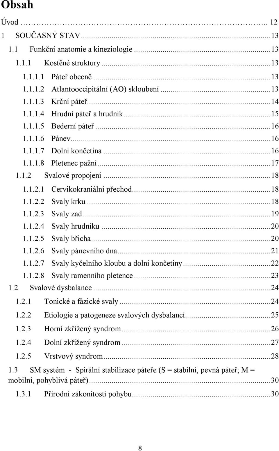 .. 18 1.1.2.2 Svaly krku... 18 1.1.2.3 Svaly zad... 19 1.1.2.4 Svaly hrudníku... 20 1.1.2.5 Svaly břicha... 20 1.1.2.6 Svaly pánevního dna... 21 1.1.2.7 Svaly kyčelního kloubu a dolní končetiny... 22 1.