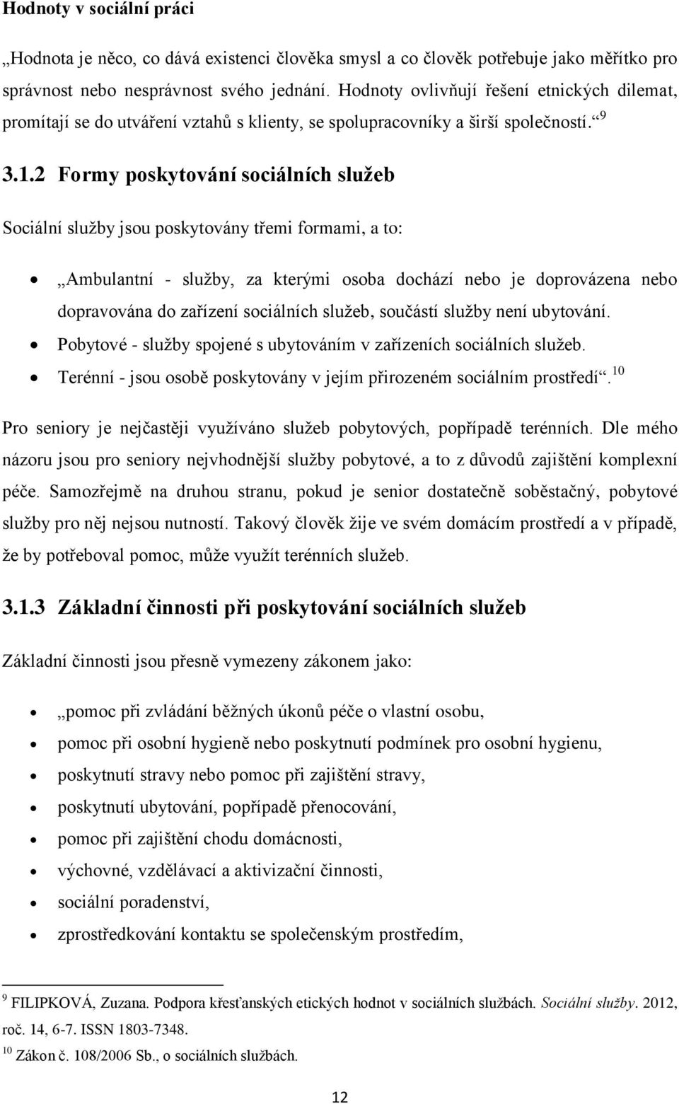 2 Formy poskytování sociálních služeb Sociální služby jsou poskytovány třemi formami, a to: Ambulantní - služby, za kterými osoba dochází nebo je doprovázena nebo dopravována do zařízení sociálních