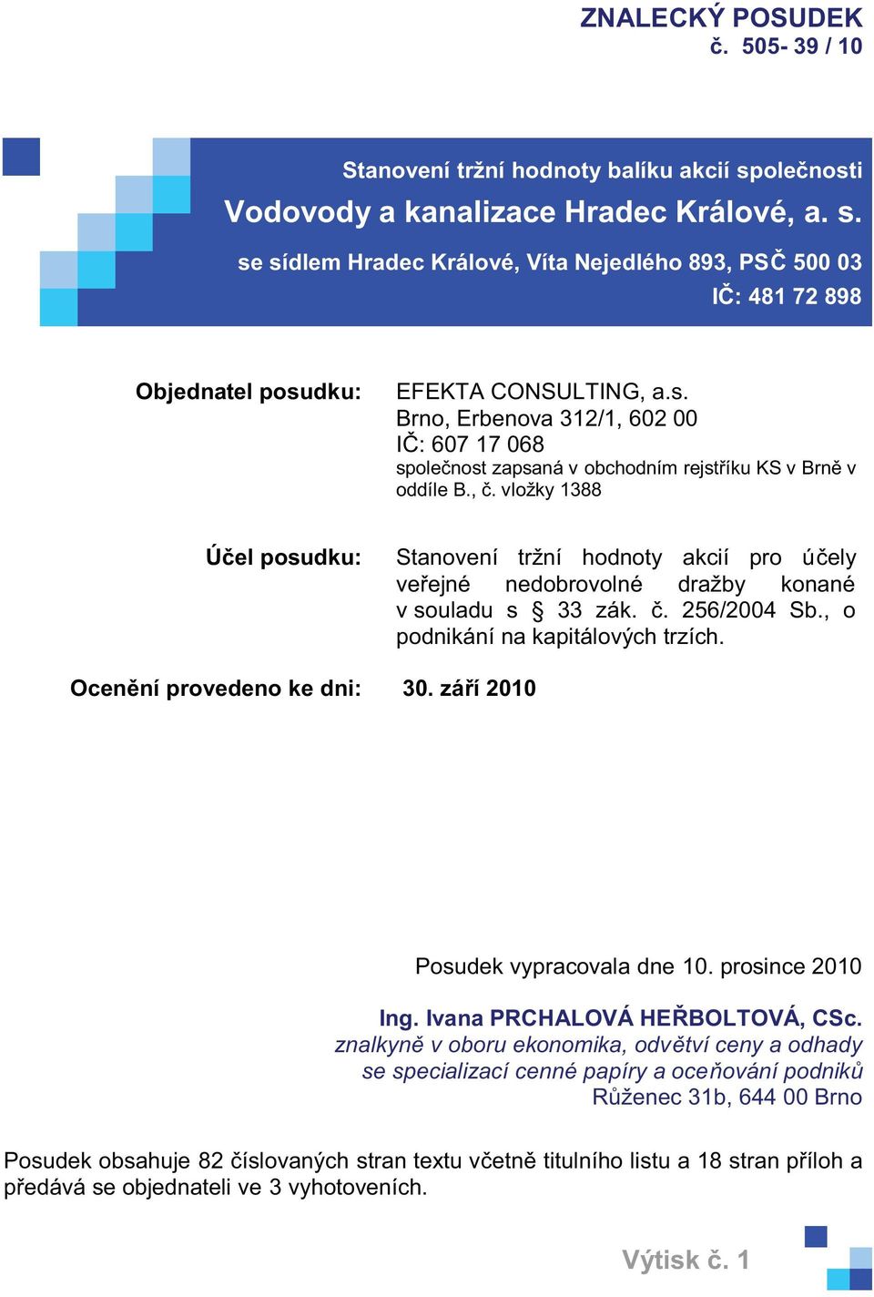 vložky 1388 Účel posudku: Stanovení tržní hodnoty akcií pro účely veřejné nedobrovolné dražby konané v souladu s 33 zák. č. 256/2004 Sb., o podnikání na kapitálových trzích.