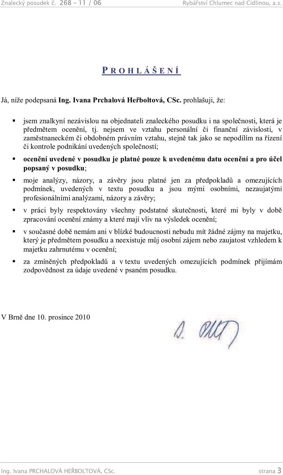 nejsem ve vztahu personální či finanční závislosti, v zaměstnaneckém či obdobném právním vztahu, stejně tak jako se nepodílím na řízení či kontrole podnikání uvedených společností; ocenění uvedené v