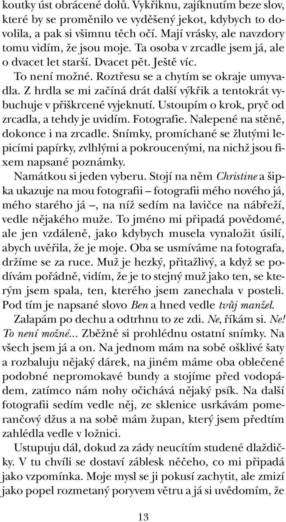 Z hrdla se mi zaãíná drát dal í v kfiik a tentokrát vybuchuje v pfii krcené vyjeknutí. Ustoupím o krok, pryã od zrcadla, a tehdy je uvidím. Fotografie. Nalepené na stûnû, dokonce i na zrcadle.