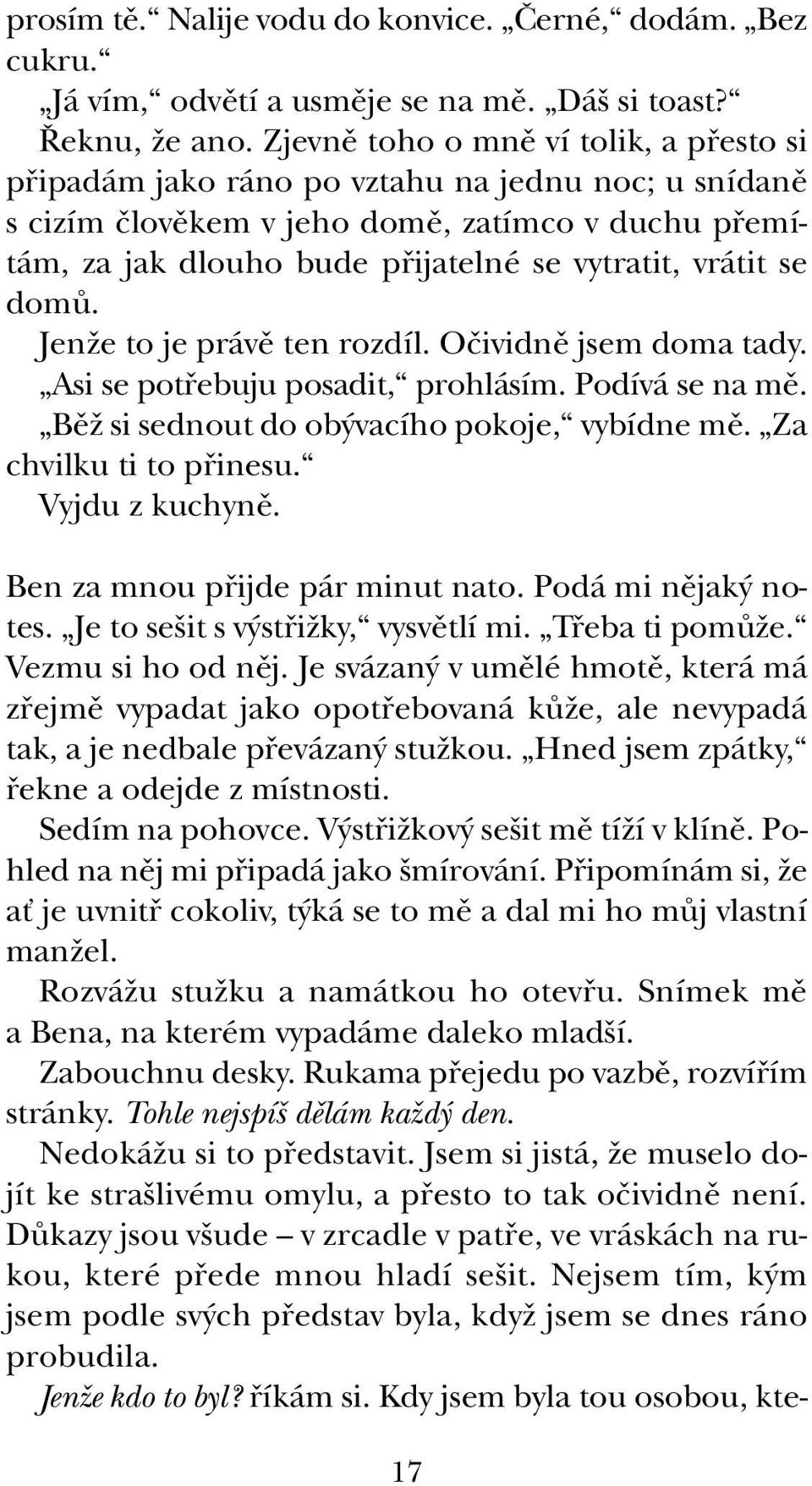 vrátit se domû. JenÏe to je právû ten rozdíl. Oãividnû jsem doma tady. Asi se potfiebuju posadit, prohlásím. Podívá se na mû. BûÏ si sednout do ob vacího pokoje, vybídne mû. Za chvilku ti to pfiinesu.