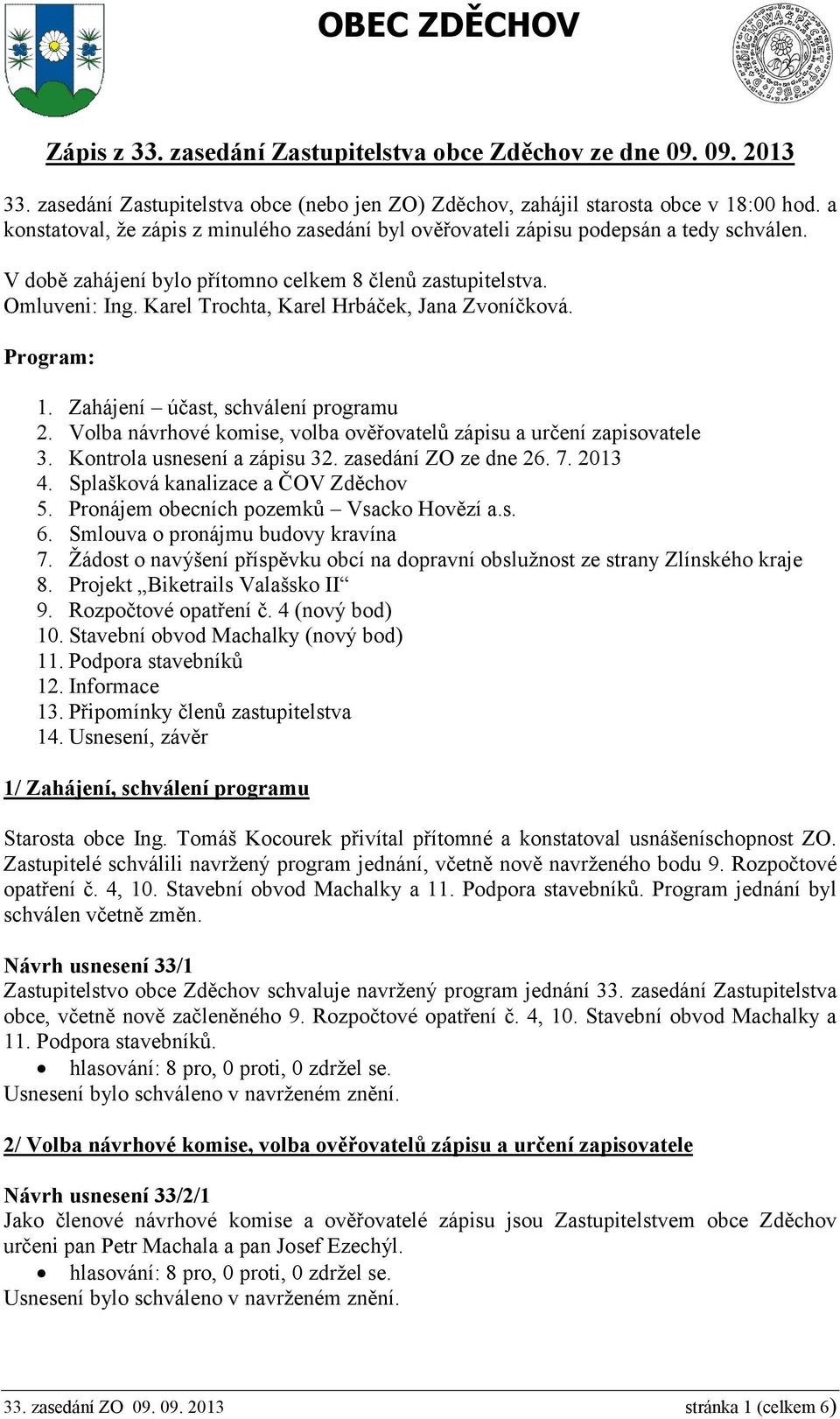 Karel Trochta, Karel Hrbáček, Jana Zvoníčková. Program: 1. Zahájení účast, schválení programu 2. Volba návrhové komise, volba ověřovatelů zápisu a určení zapisovatele 3. Kontrola usnesení a zápisu 32.