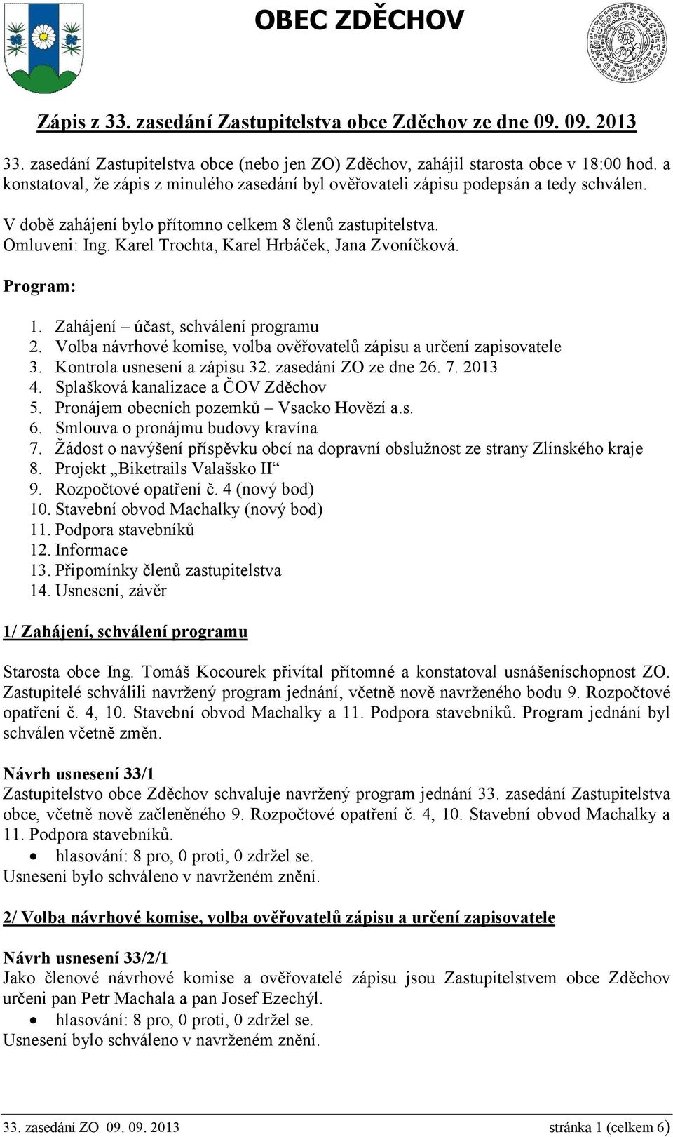 Karel Trochta, Karel Hrbáček, Jana Zvoníčková. Program: 1. Zahájení účast, schválení programu 2. Volba návrhové komise, volba ověřovatelů zápisu a určení zapisovatele 3. Kontrola usnesení a zápisu 32.