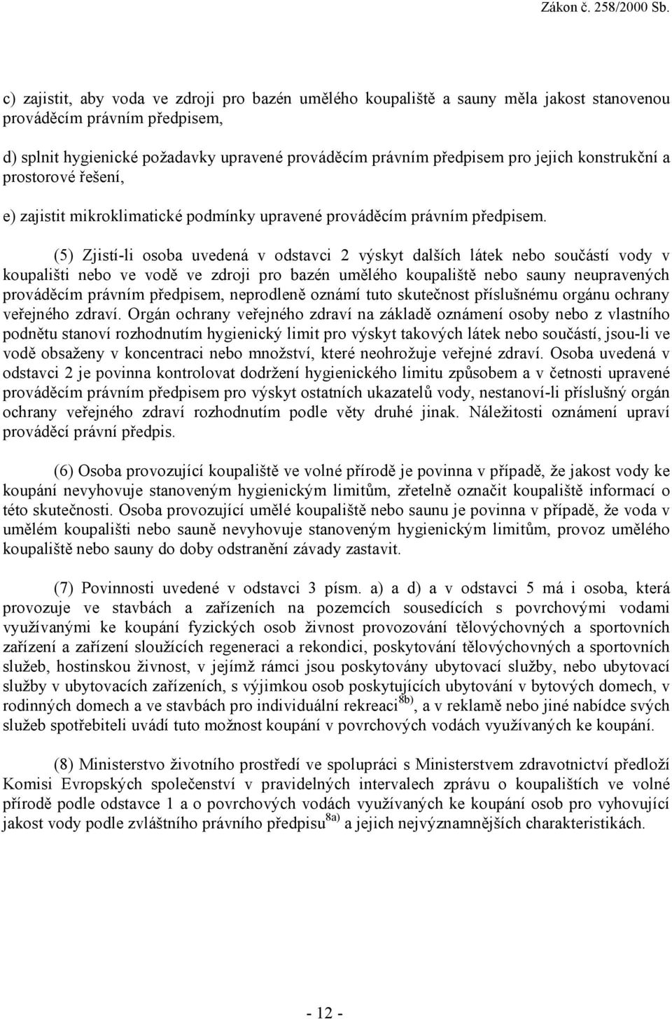 (5) Zjistí-li osoba uvedená v odstavci 2 výskyt dalších látek nebo součástí vody v koupališti nebo ve vodě ve zdroji pro bazén umělého koupaliště nebo sauny neupravených prováděcím právním předpisem,