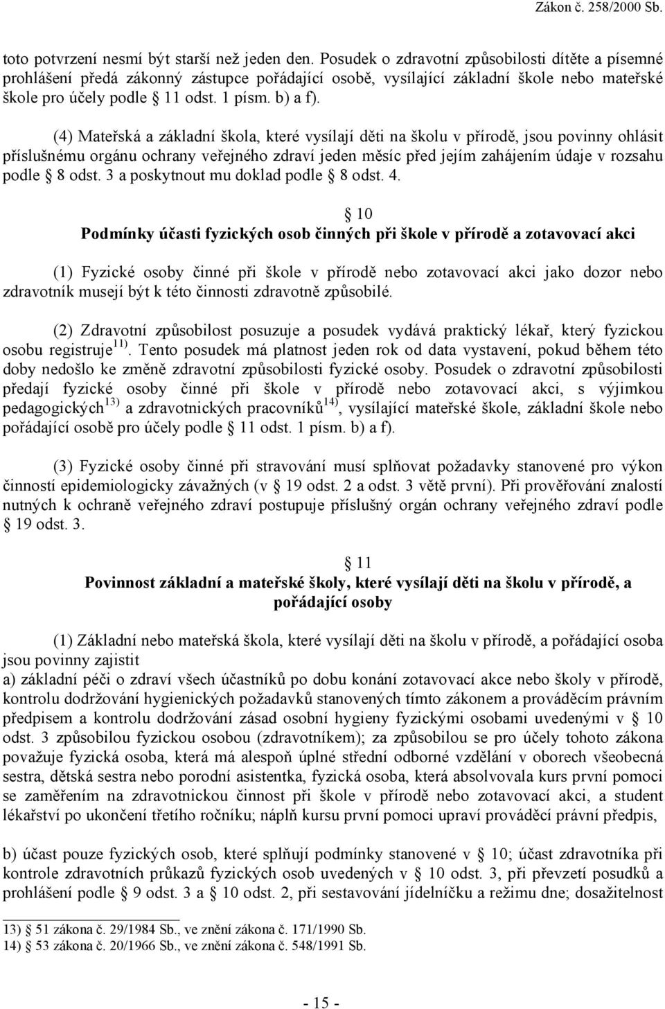 (4) Mateřská a základní škola, které vysílají děti na školu v přírodě, jsou povinny ohlásit příslušnému orgánu ochrany veřejného zdraví jeden měsíc před jejím zahájením údaje v rozsahu podle 8 odst.